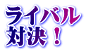 ライバル 対決!